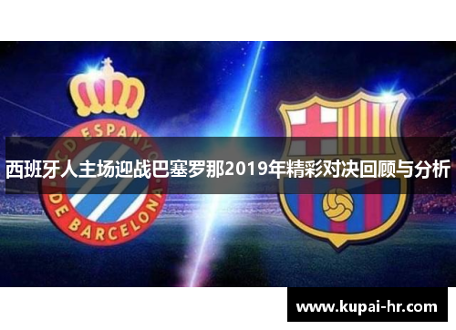 西班牙人主场迎战巴塞罗那2019年精彩对决回顾与分析