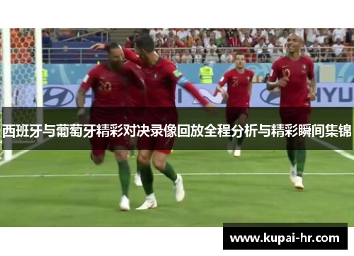 西班牙与葡萄牙精彩对决录像回放全程分析与精彩瞬间集锦