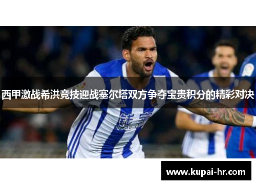 西甲激战希洪竞技迎战塞尔塔双方争夺宝贵积分的精彩对决