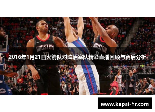 2016年1月21日火箭队对阵活塞队精彩直播回顾与赛后分析