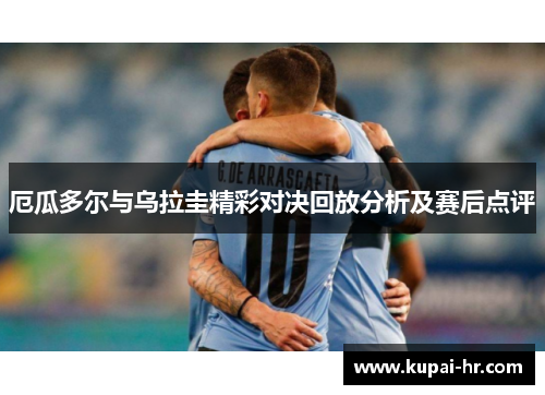 厄瓜多尔与乌拉圭精彩对决回放分析及赛后点评